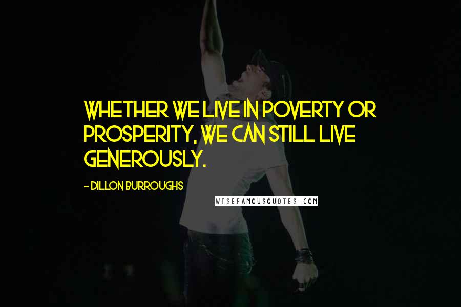 Dillon Burroughs Quotes: Whether we live in poverty or prosperity, we can still live generously.