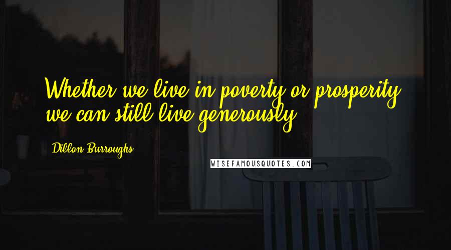 Dillon Burroughs Quotes: Whether we live in poverty or prosperity, we can still live generously.