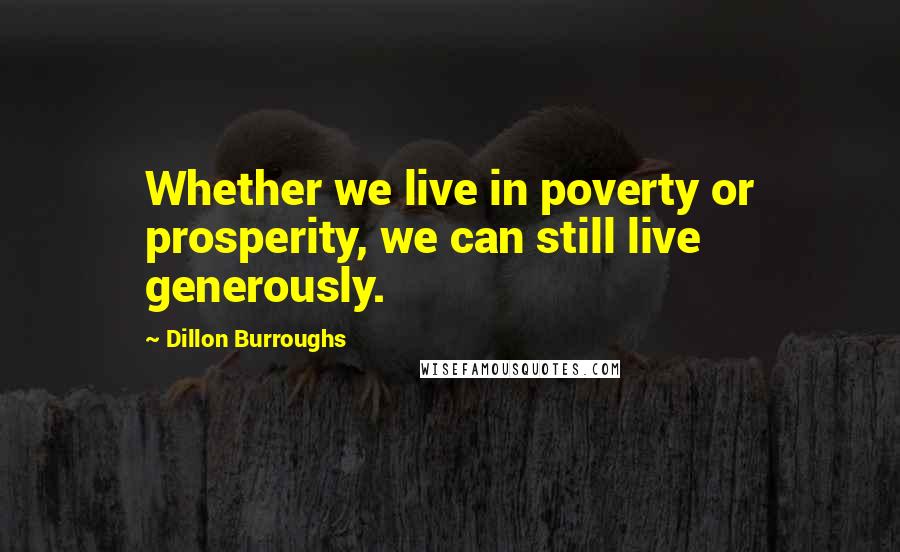 Dillon Burroughs Quotes: Whether we live in poverty or prosperity, we can still live generously.