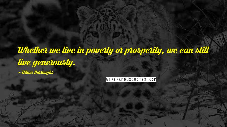 Dillon Burroughs Quotes: Whether we live in poverty or prosperity, we can still live generously.