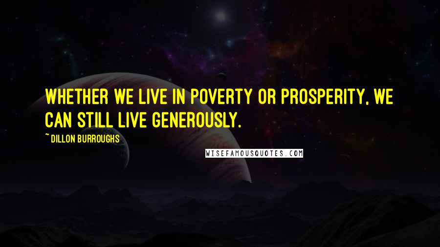 Dillon Burroughs Quotes: Whether we live in poverty or prosperity, we can still live generously.