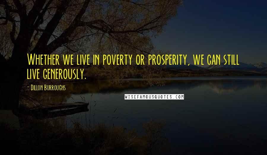 Dillon Burroughs Quotes: Whether we live in poverty or prosperity, we can still live generously.