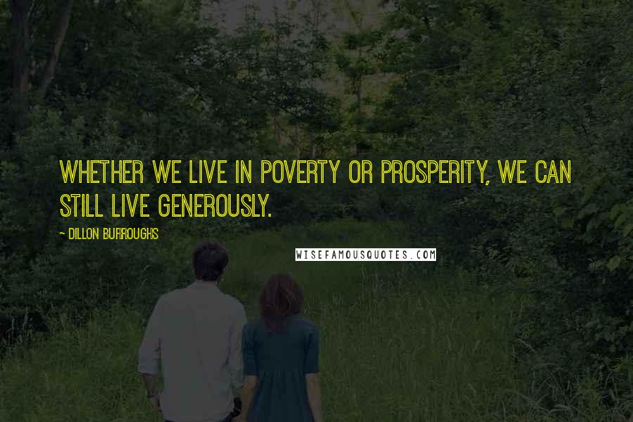 Dillon Burroughs Quotes: Whether we live in poverty or prosperity, we can still live generously.