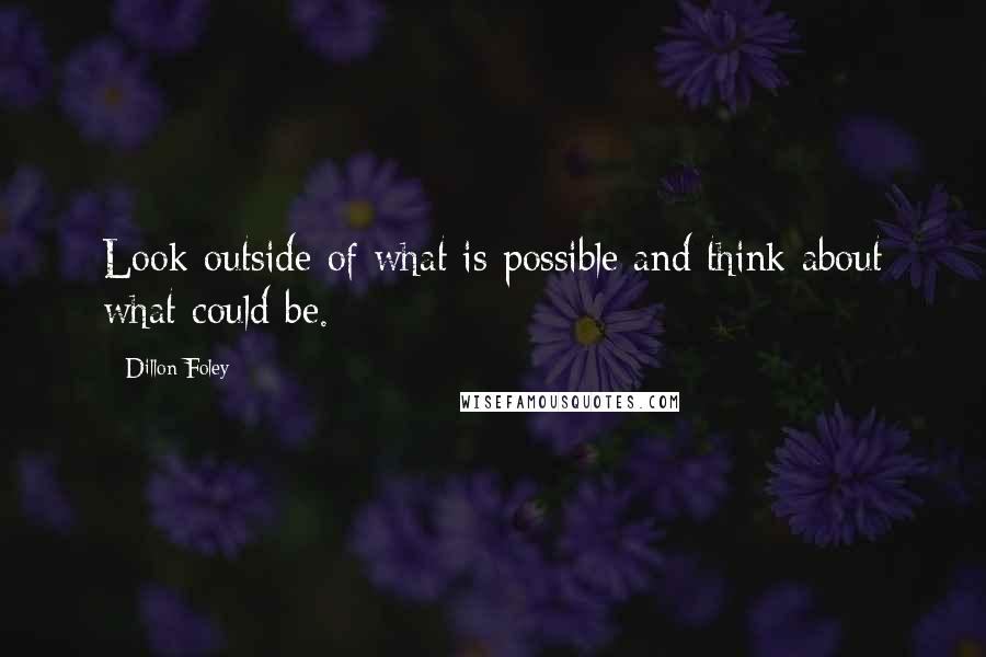 Dillon Foley Quotes: Look outside of what is possible and think about what could be.