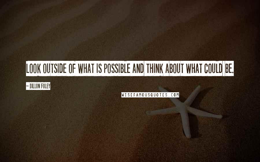 Dillon Foley Quotes: Look outside of what is possible and think about what could be.