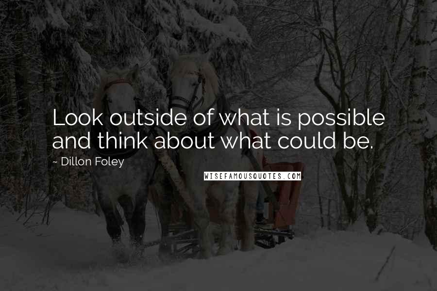 Dillon Foley Quotes: Look outside of what is possible and think about what could be.