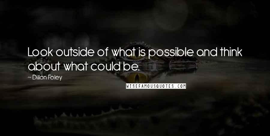 Dillon Foley Quotes: Look outside of what is possible and think about what could be.