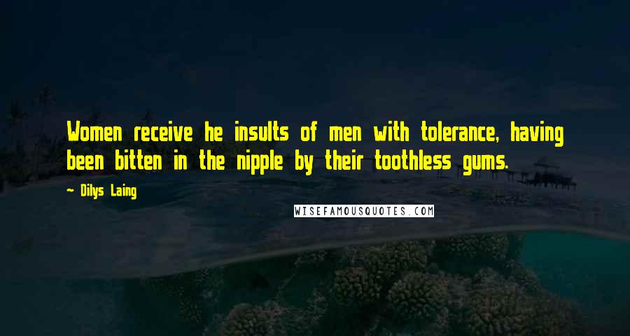Dilys Laing Quotes: Women receive he insults of men with tolerance, having been bitten in the nipple by their toothless gums.