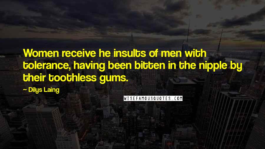 Dilys Laing Quotes: Women receive he insults of men with tolerance, having been bitten in the nipple by their toothless gums.