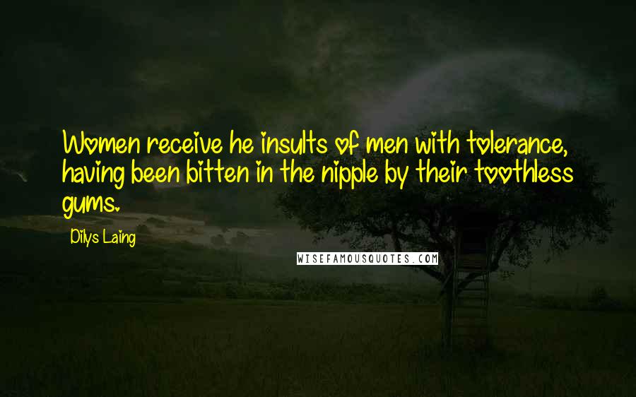 Dilys Laing Quotes: Women receive he insults of men with tolerance, having been bitten in the nipple by their toothless gums.