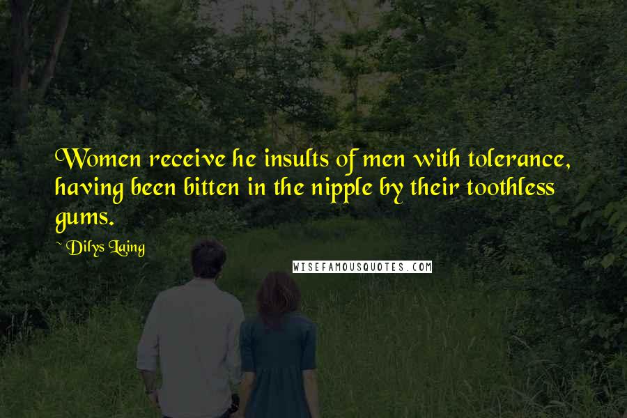 Dilys Laing Quotes: Women receive he insults of men with tolerance, having been bitten in the nipple by their toothless gums.