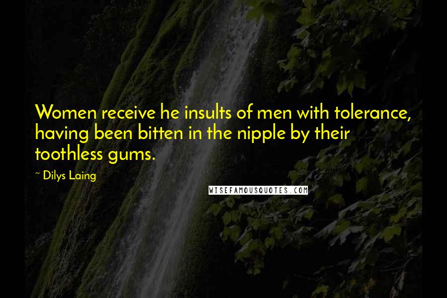 Dilys Laing Quotes: Women receive he insults of men with tolerance, having been bitten in the nipple by their toothless gums.