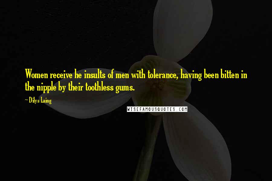 Dilys Laing Quotes: Women receive he insults of men with tolerance, having been bitten in the nipple by their toothless gums.