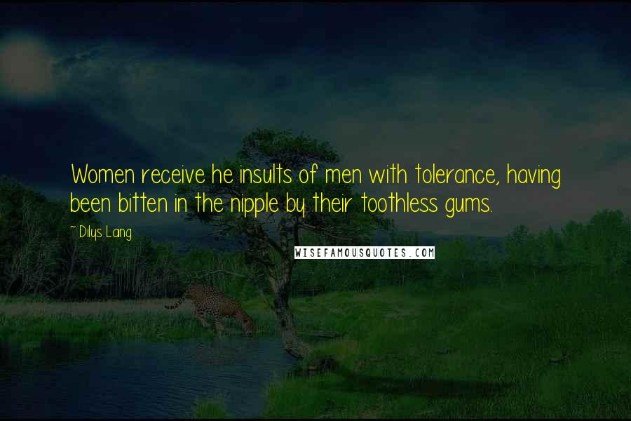 Dilys Laing Quotes: Women receive he insults of men with tolerance, having been bitten in the nipple by their toothless gums.