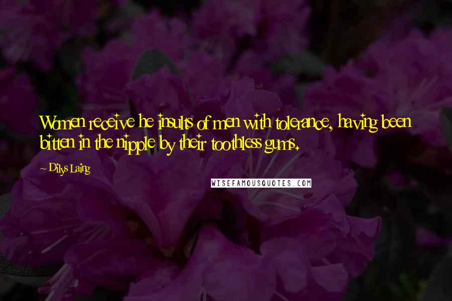 Dilys Laing Quotes: Women receive he insults of men with tolerance, having been bitten in the nipple by their toothless gums.