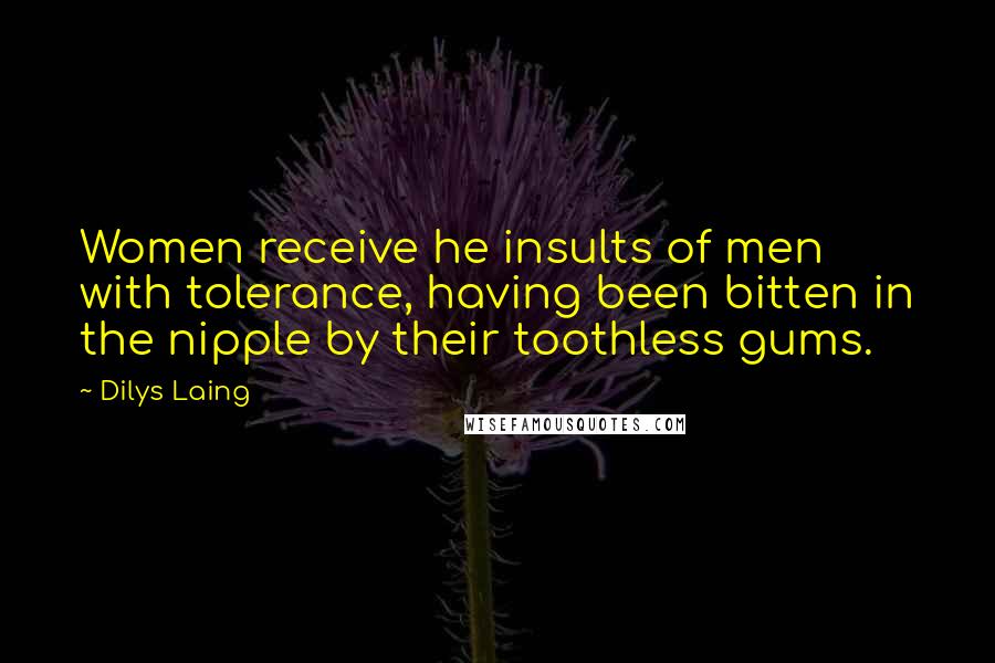 Dilys Laing Quotes: Women receive he insults of men with tolerance, having been bitten in the nipple by their toothless gums.