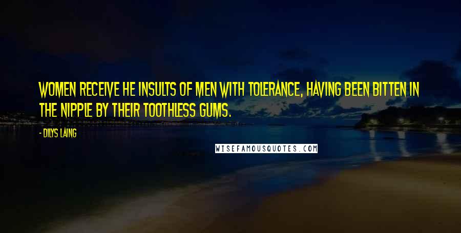 Dilys Laing Quotes: Women receive he insults of men with tolerance, having been bitten in the nipple by their toothless gums.
