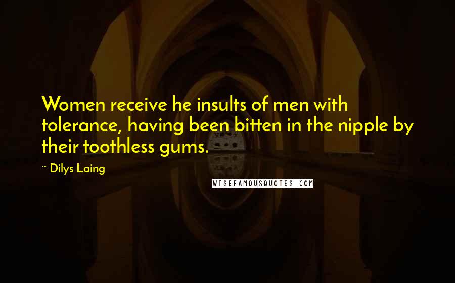 Dilys Laing Quotes: Women receive he insults of men with tolerance, having been bitten in the nipple by their toothless gums.