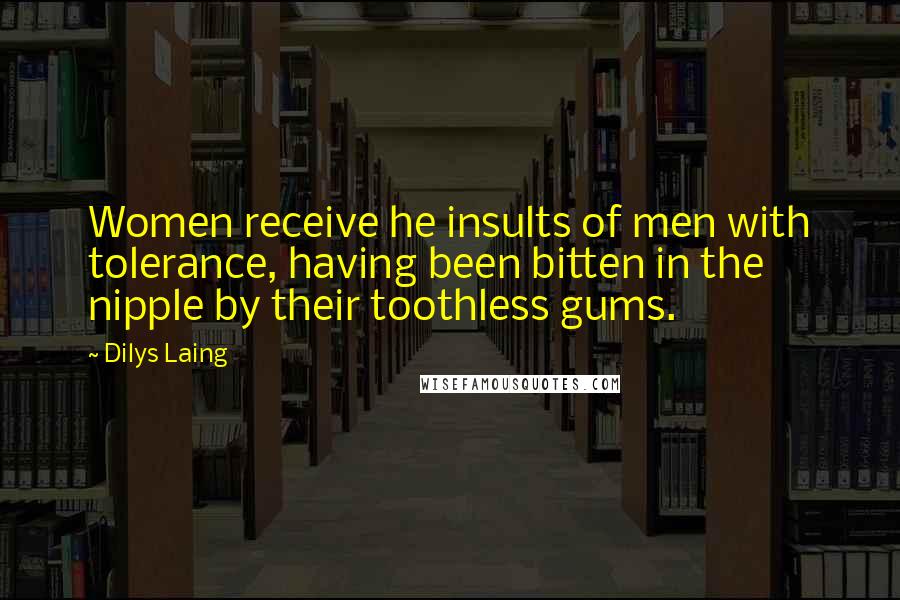 Dilys Laing Quotes: Women receive he insults of men with tolerance, having been bitten in the nipple by their toothless gums.