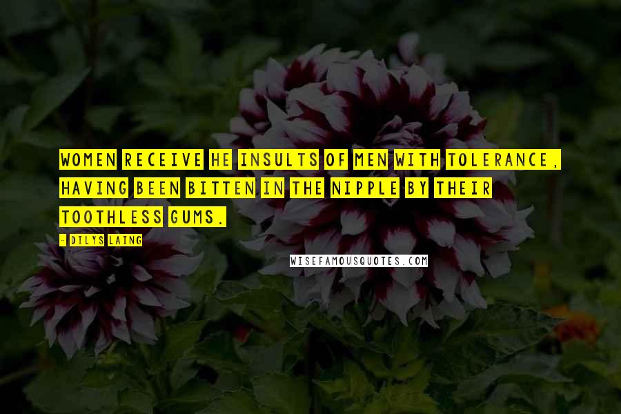 Dilys Laing Quotes: Women receive he insults of men with tolerance, having been bitten in the nipple by their toothless gums.