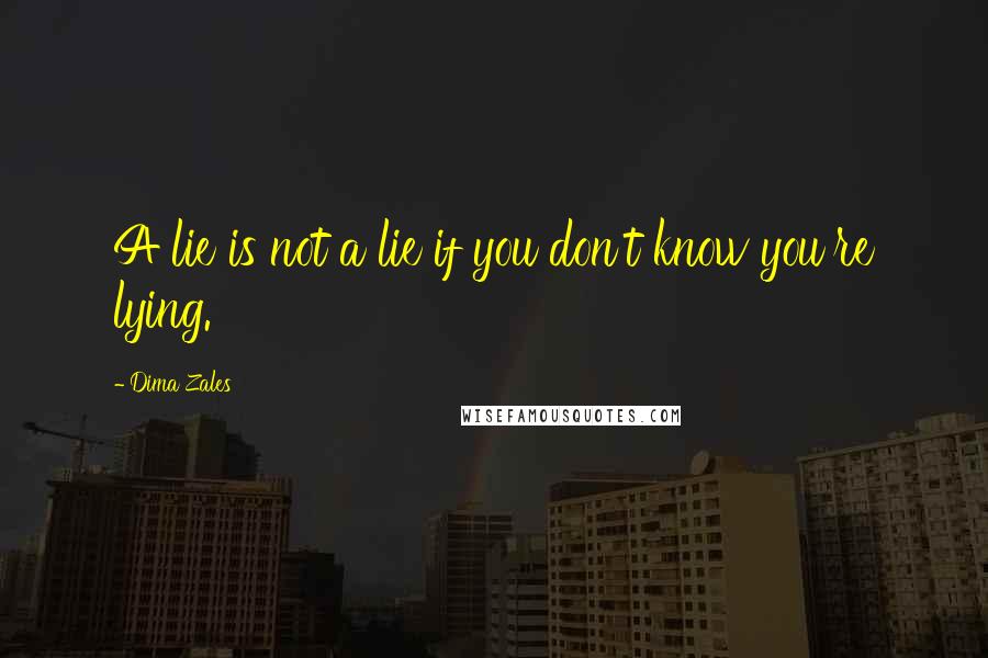 Dima Zales Quotes: A lie is not a lie if you don't know you're lying.