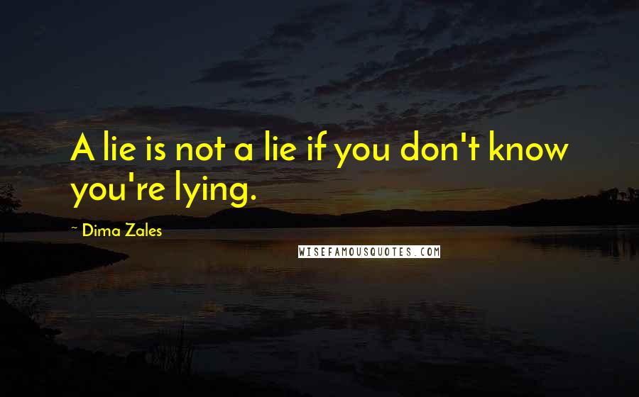 Dima Zales Quotes: A lie is not a lie if you don't know you're lying.