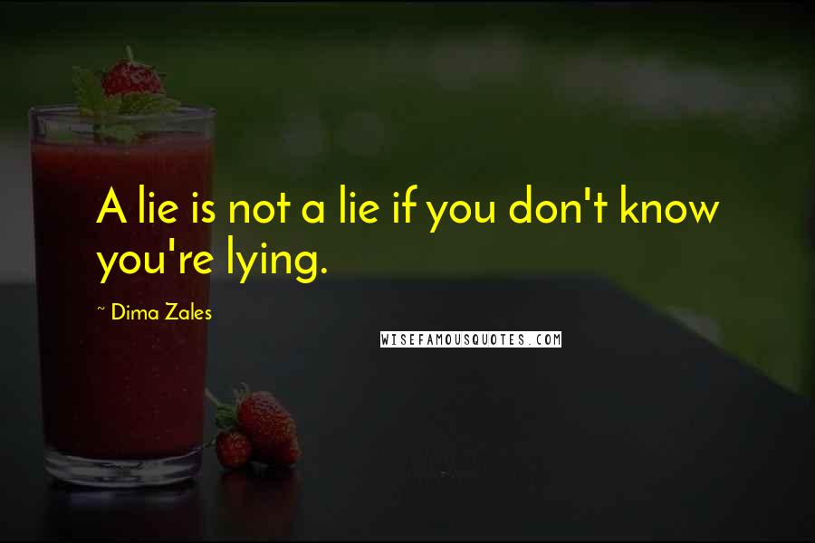 Dima Zales Quotes: A lie is not a lie if you don't know you're lying.