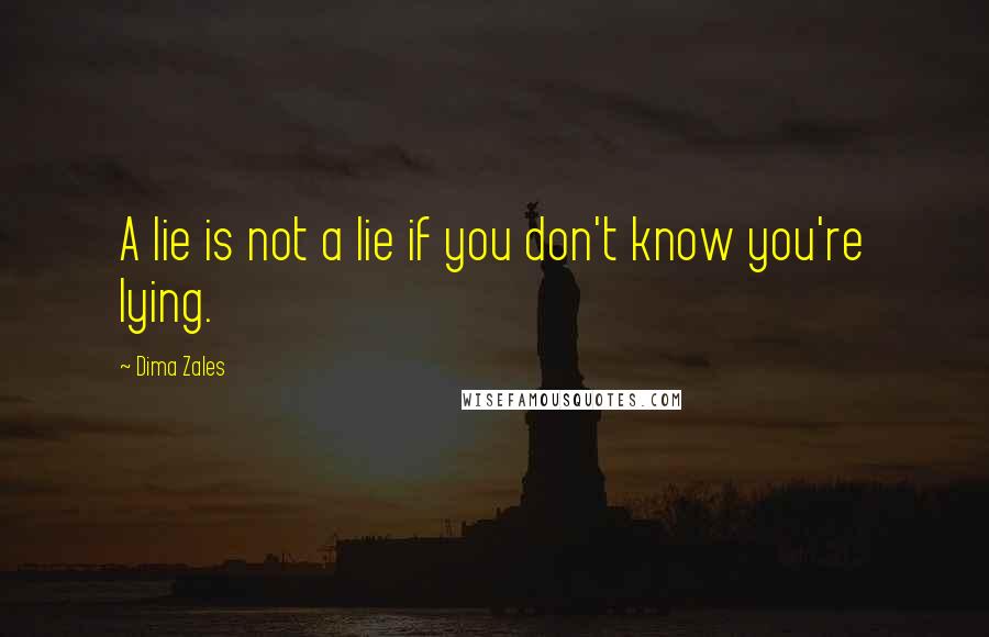Dima Zales Quotes: A lie is not a lie if you don't know you're lying.