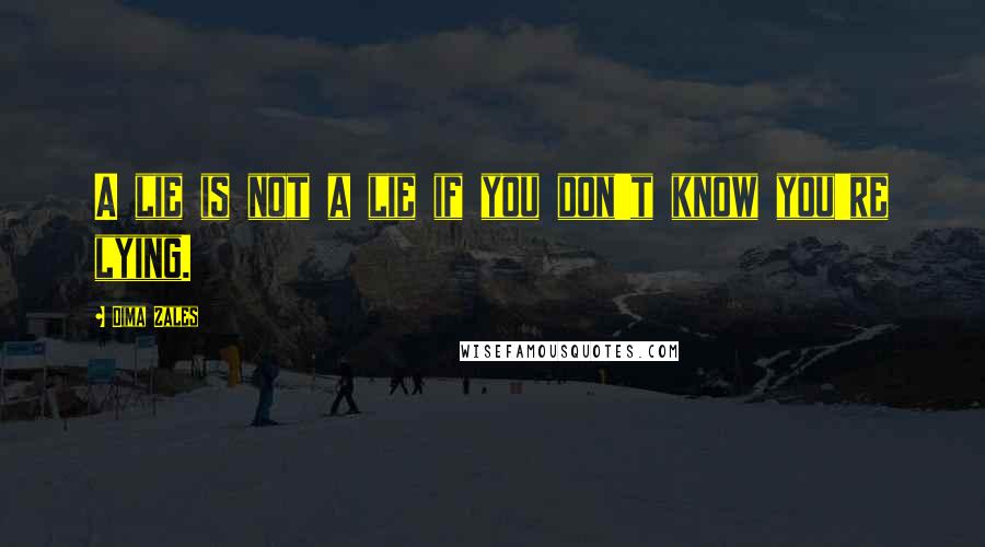 Dima Zales Quotes: A lie is not a lie if you don't know you're lying.
