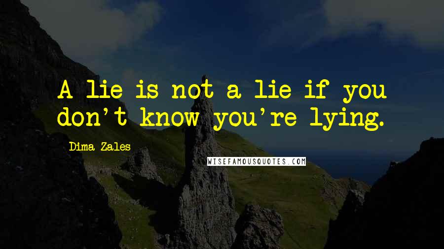 Dima Zales Quotes: A lie is not a lie if you don't know you're lying.