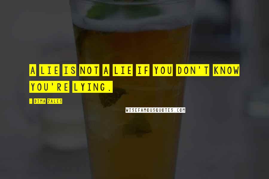 Dima Zales Quotes: A lie is not a lie if you don't know you're lying.