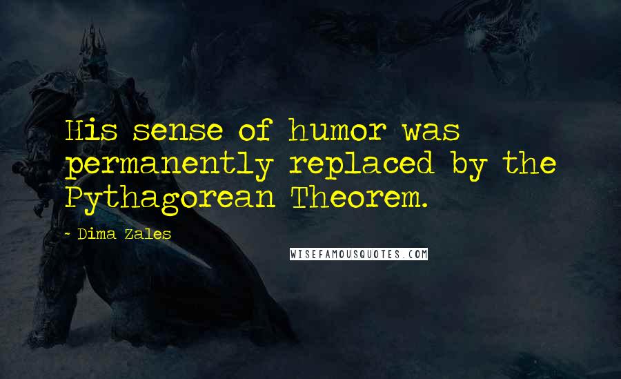 Dima Zales Quotes: His sense of humor was permanently replaced by the Pythagorean Theorem.