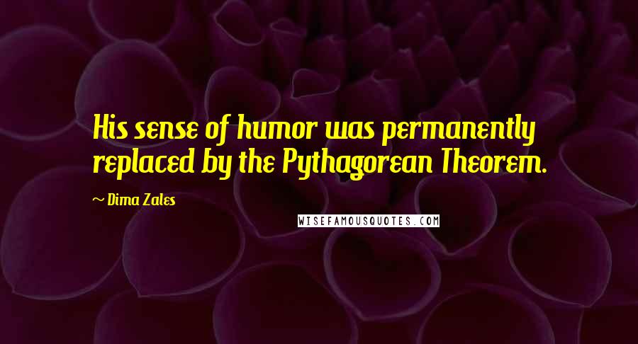 Dima Zales Quotes: His sense of humor was permanently replaced by the Pythagorean Theorem.