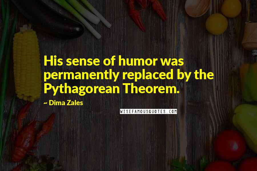 Dima Zales Quotes: His sense of humor was permanently replaced by the Pythagorean Theorem.