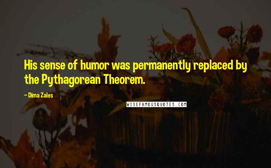 Dima Zales Quotes: His sense of humor was permanently replaced by the Pythagorean Theorem.