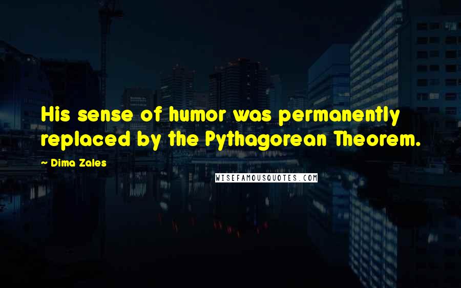 Dima Zales Quotes: His sense of humor was permanently replaced by the Pythagorean Theorem.