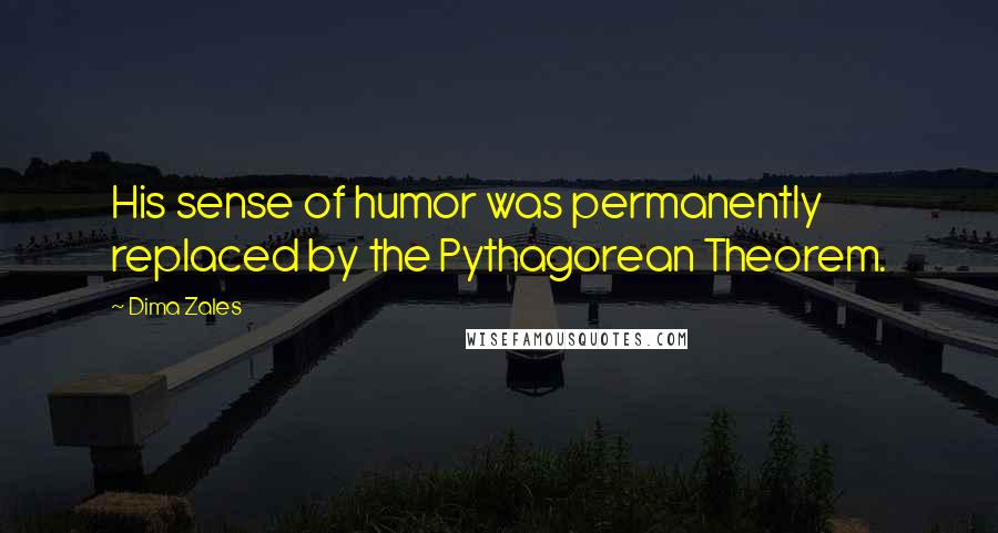 Dima Zales Quotes: His sense of humor was permanently replaced by the Pythagorean Theorem.