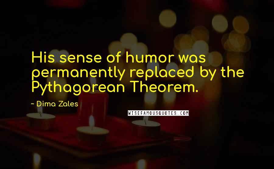 Dima Zales Quotes: His sense of humor was permanently replaced by the Pythagorean Theorem.