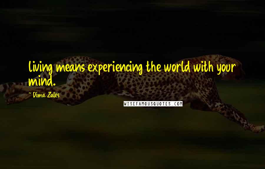 Dima Zales Quotes: living means experiencing the world with your mind.