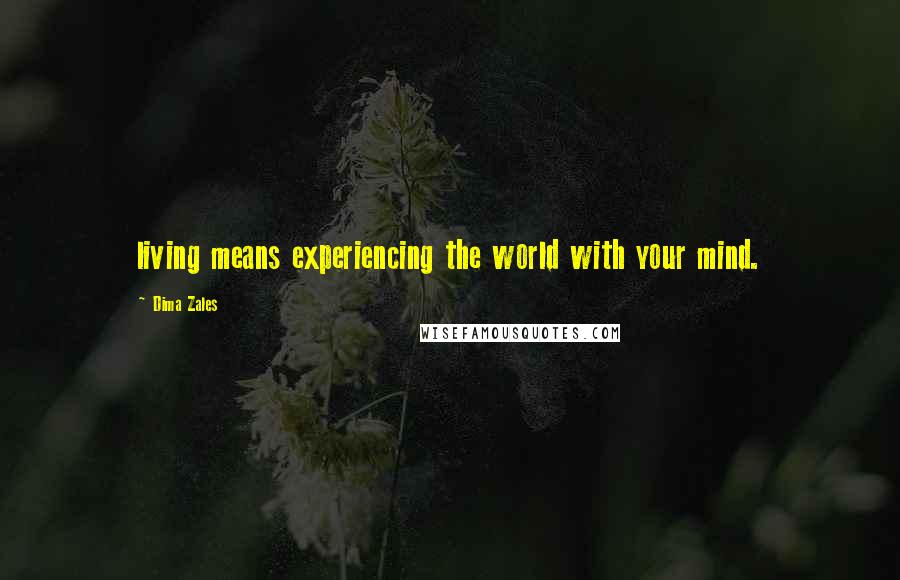 Dima Zales Quotes: living means experiencing the world with your mind.