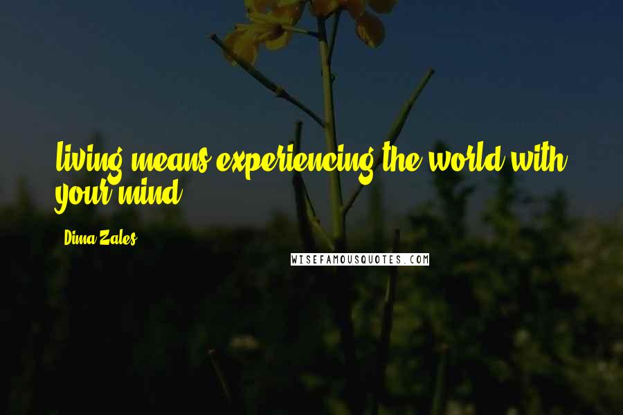 Dima Zales Quotes: living means experiencing the world with your mind.