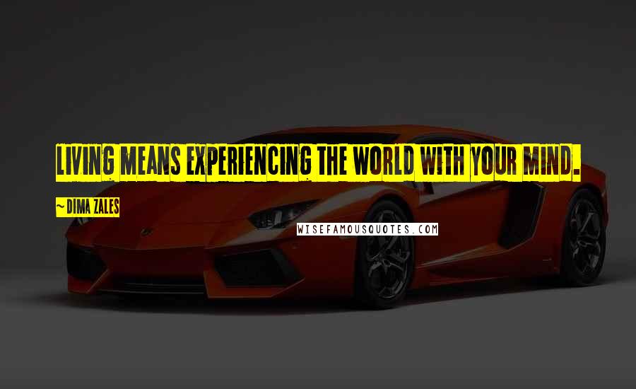 Dima Zales Quotes: living means experiencing the world with your mind.