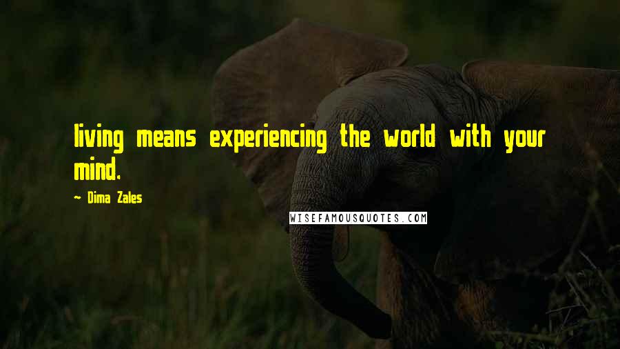 Dima Zales Quotes: living means experiencing the world with your mind.