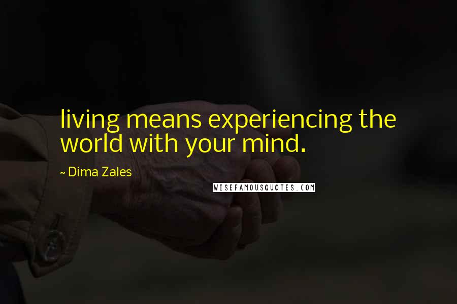 Dima Zales Quotes: living means experiencing the world with your mind.