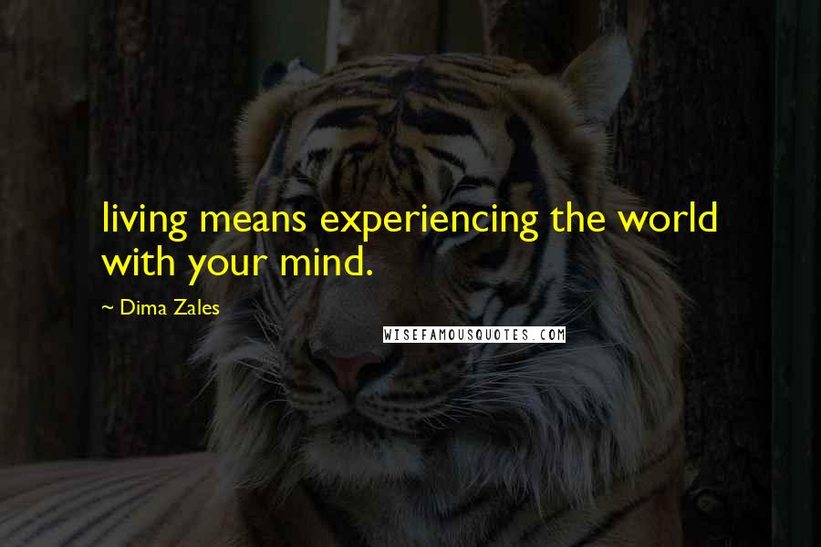 Dima Zales Quotes: living means experiencing the world with your mind.