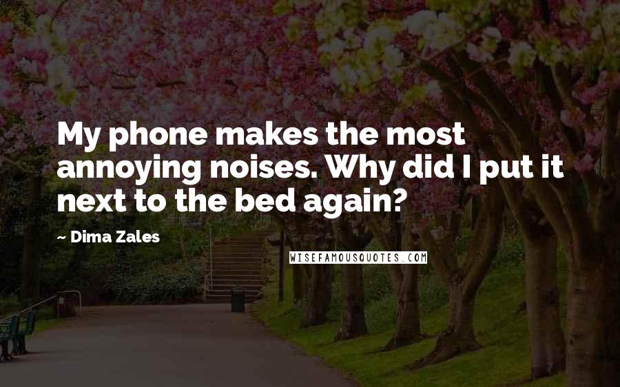 Dima Zales Quotes: My phone makes the most annoying noises. Why did I put it next to the bed again?