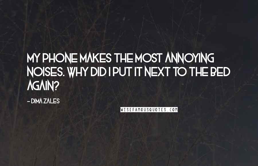 Dima Zales Quotes: My phone makes the most annoying noises. Why did I put it next to the bed again?