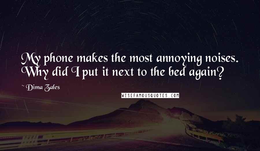 Dima Zales Quotes: My phone makes the most annoying noises. Why did I put it next to the bed again?