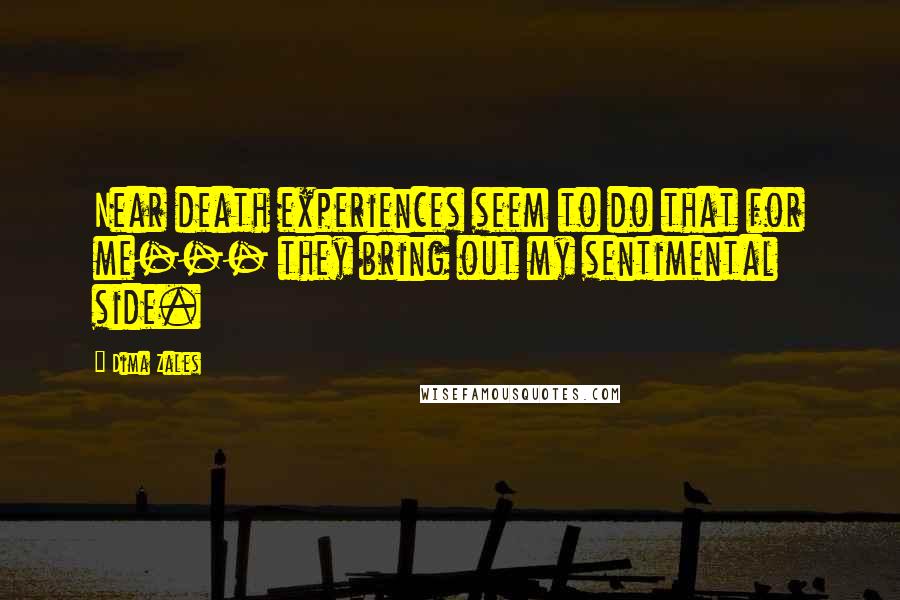 Dima Zales Quotes: Near death experiences seem to do that for me--- they bring out my sentimental side.