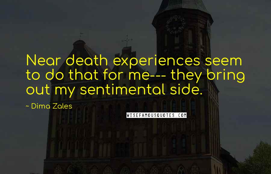 Dima Zales Quotes: Near death experiences seem to do that for me--- they bring out my sentimental side.